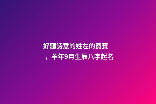 好聽詩意的姓左的寶寶，羊年9月生辰八字起名